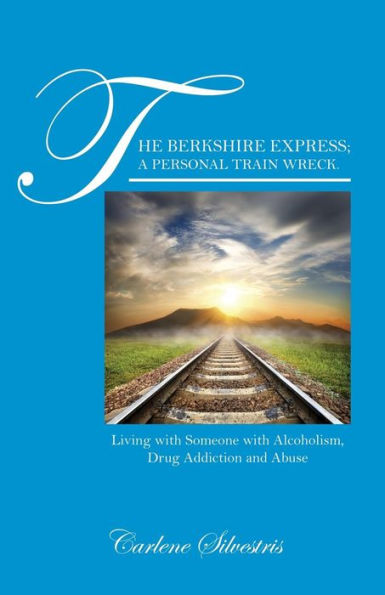 The Berkshire Express; A Personal Train Wreck.: Living With Someone With Alcoholism, Drug Addiction And Abuse