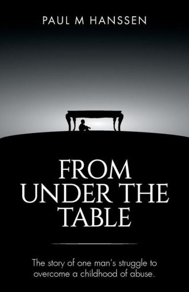 From Under The Table: The Story Of One Man's Struggle To Overcome A Childhood Of Abuse