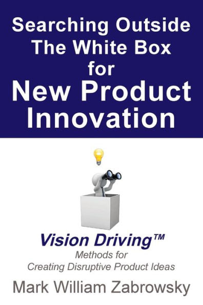 Searching Outside The White Box For New Product Innovation: Vision Driving Tm For Creating Disruptive Product Ideas