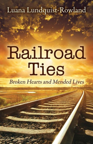 Railroad Ties: Broken Hearts And Mended Lives
