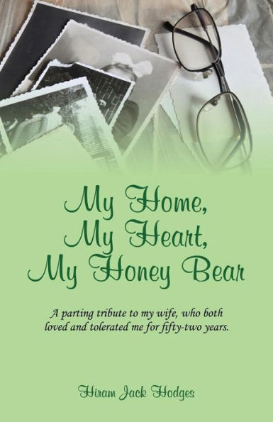 My Home, My Heart, My Honey Bear: A Parting Tribute To My Wife, Who Both Loved And Tolerated Me For Fifty-Two Years.