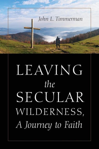 Leaving The Secular Wilderness, A Journey To Faith