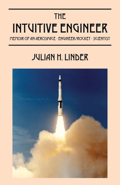 The Intuitive Engineer: Memoir Of An Aerospace-Engineer/Rocket -Scientist