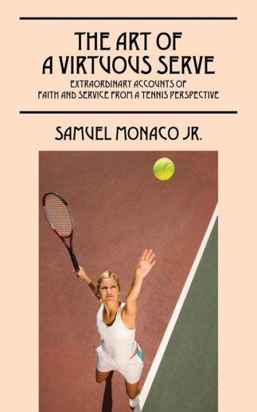 The Art Of A Virtuous Serve: Extraordinary Accounts Of Faith And Service From A Tennis Perspective
