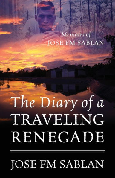 The Diary Of A Traveling Renegade: Memoirs Of Jose Fm Sablan