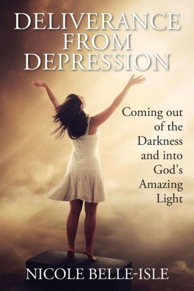 Deliverance From Depression: Coming Out Of The Darkness And Into God's Amazing Light