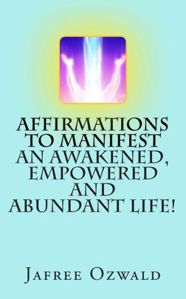 Affirmations To Manifest An Awakened, Empowered And Abundant Life!