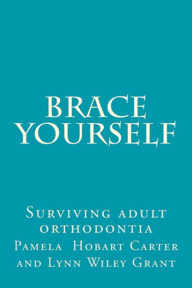 Brace Yourself: Surviving Adult Orthodontia Everything Your Orthodontist Didn't Tell You And Some Of The Things She Did