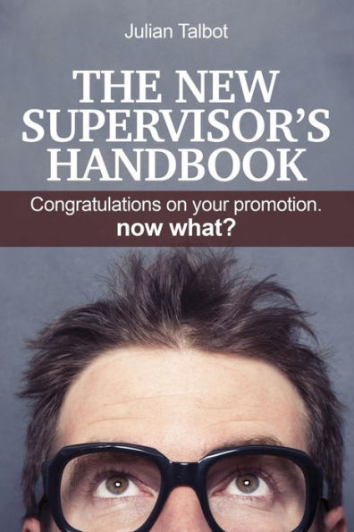 The New Supervisor's Handbook: Congratulations On Your Promotion. Now What?
