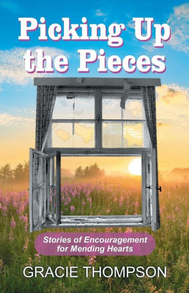 Picking Up The Pieces: Stories Of Encouragement For Mending Hearts