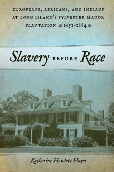 Slavery Before Race: Europeans, Africans, And Indians At Long Island's Sylvester Manor Plantation, 1651-1884 (Early American Places, 4)