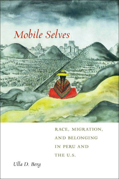 Mobile Selves: Race, Migration, And Belonging In Peru And The U.S. (Social Transformations In American Anthropology, 3)