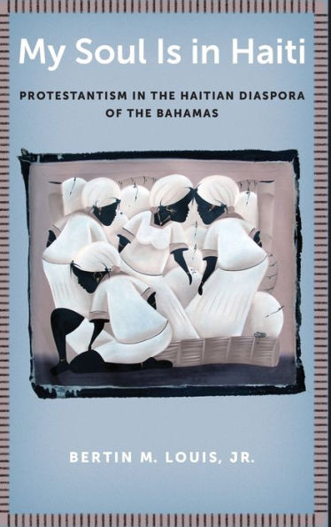 My Soul Is In Haiti: Protestantism In The Haitian Diaspora Of The Bahamas