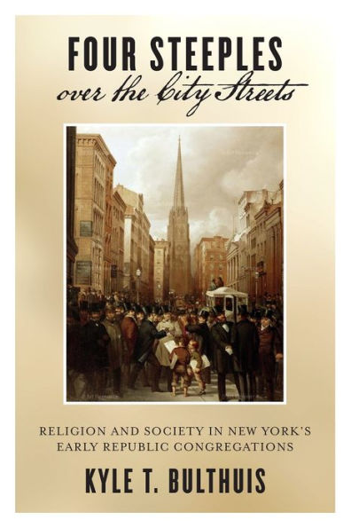 Four Steeples Over The City Streets: Religion And Society In New York's Early Republic Congregations (Early American Places, 15)