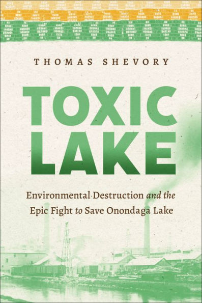 Toxic Lake: Environmental Destruction And The Epic Fight To Save Onondaga Lake