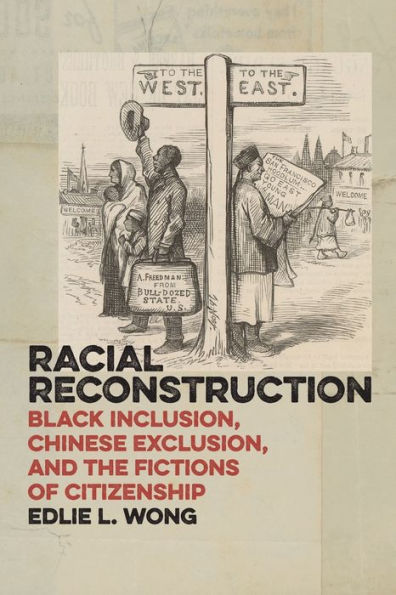 Racial Reconstruction: Black Inclusion, Chinese Exclusion, And The Fictions Of Citizenship (America And The Long 19Th Century, 12)