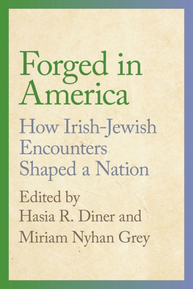 Forged In America: How Irish-Jewish Encounters Shaped A Nation (Goldstein-Goren Series In American Jewish History)