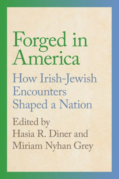Forged In America: How Irish-Jewish Encounters Shaped A Nation (Goldstein-Goren Series In American Jewish History)