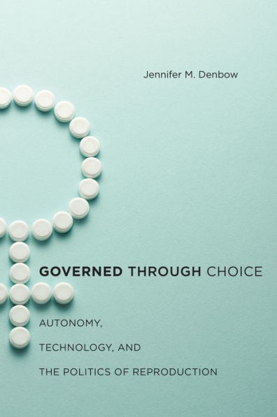 Governed Through Choice: Autonomy, Technology, And The Politics Of Reproduction