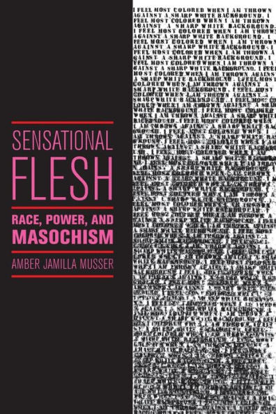 Sensational Flesh: Race, Power, And Masochism (Sexual Cultures, 43)
