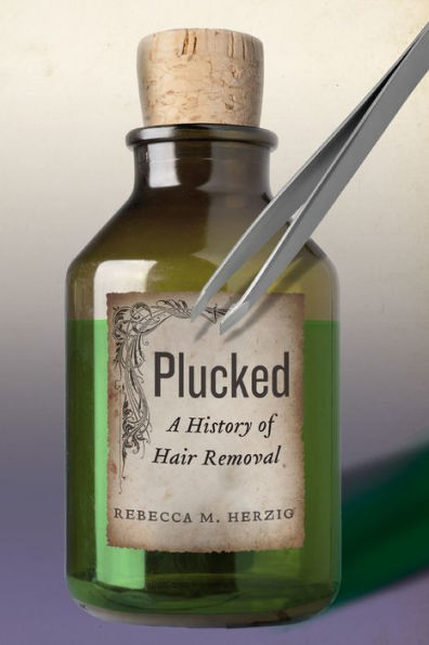 Plucked: A History Of Hair Removal (Biopolitics, 8)