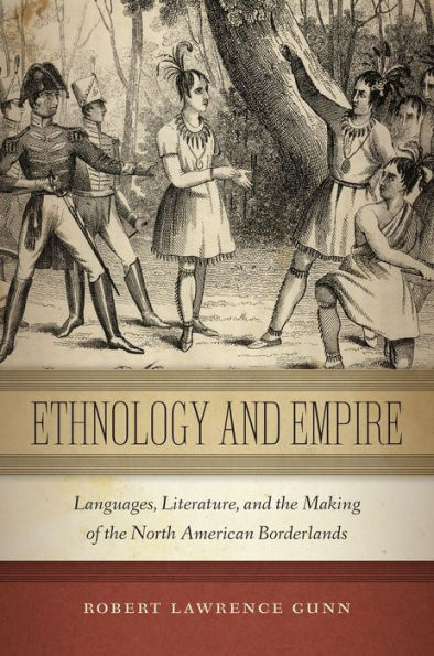 Ethnology And Empire: Languages, Literature, And The Making Of The North American Borderlands (America And The Long 19Th Century, 6)