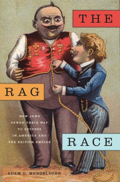 The Rag Race: How Jews Sewed Their Way To Success In America And The British Empire (Goldstein-Goren Series In American Jewish History, 5)