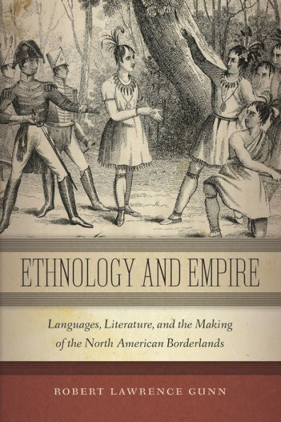 Ethnology And Empire: Languages, Literature, And The Making Of The North American Borderlands (America And The Long 19Th Century, 6)