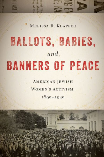 Ballots, Babies, And Banners Of Peace: American Jewish Women's Activism, 1890-1940