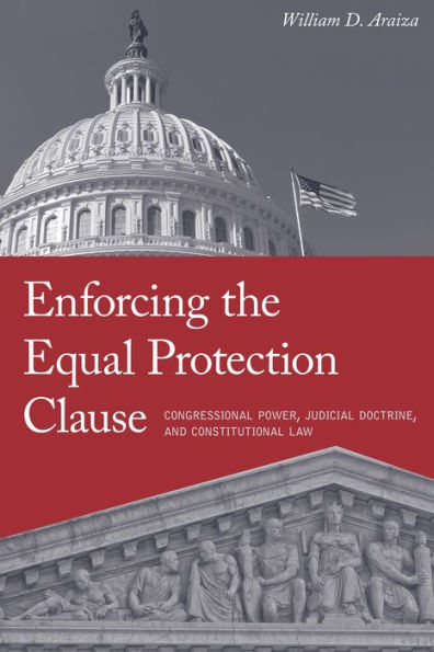 Enforcing The Equal Protection Clause: Congressional Power, Judicial Doctrine, And Constitutional Law