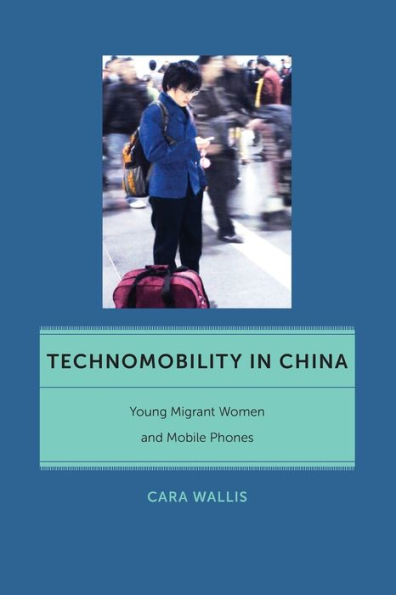 Technomobility In China: Young Migrant Women And Mobile Phones (Critical Cultural Communication, 11)