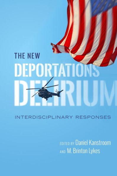 The New Deportations Delirium: Interdisciplinary Responses (Citizenship And Migration In The Americas, 7)