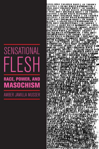 Sensational Flesh: Race, Power, And Masochism (Sexual Cultures, 43)