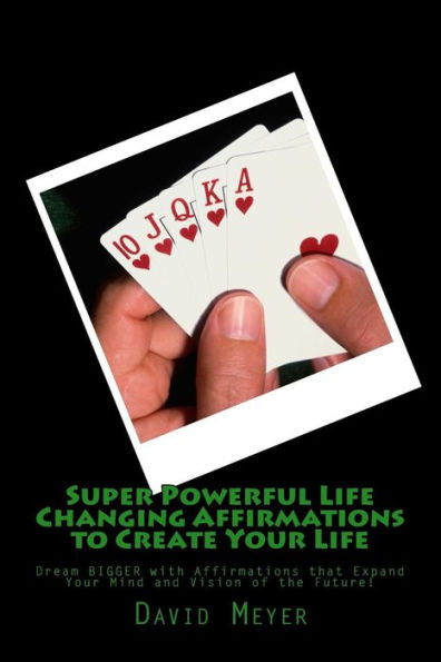 Super Powerful Life Changing Affirmations To Create Your Life: Dream Bigger With Affirmations That Expand Your Mind And Vision Of The Future!
