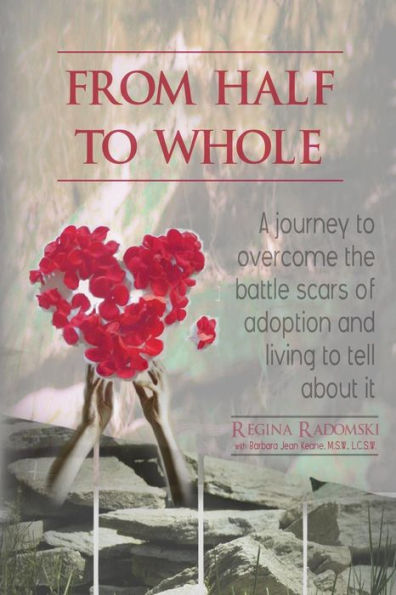 From Half To Whole: A Journey To Overcome The Battle Scars Of Adoption And Living To Tell About It