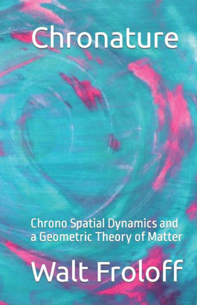 Chronature: Chrono Spatial Dynamics And A Geometric Theory Of Matter