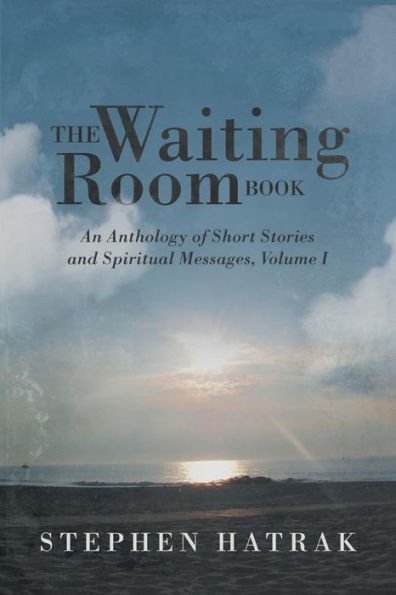 The Waiting Room Book: An Anthology Of Short Stories And Spiritual Messages, Volume I