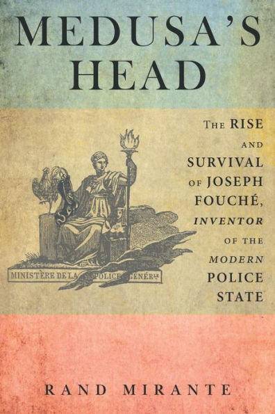 Medusa's Head: The Rise And Survival Of Joseph Fouch? Inventor Of The Modern Police State