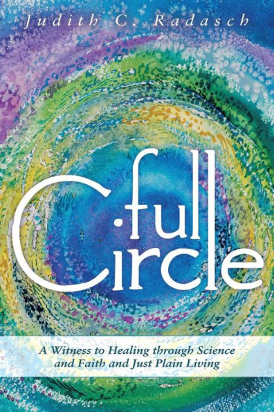 Full Circle: A Witness To Healing Through Science And Faith And Just Plain Living