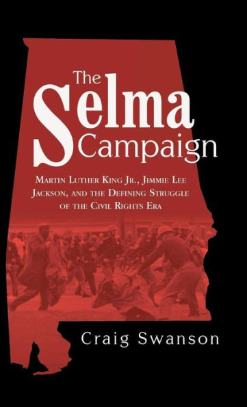 The Selma Campaign: Martin Luther King Jr., Jimmie Lee Jackson, And The Defining Struggle Of The Civil Rights Era