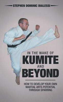 In The Wake Of Kumite And Beyond: How To Develop Your Own Martial Arts Potential Through Sparring