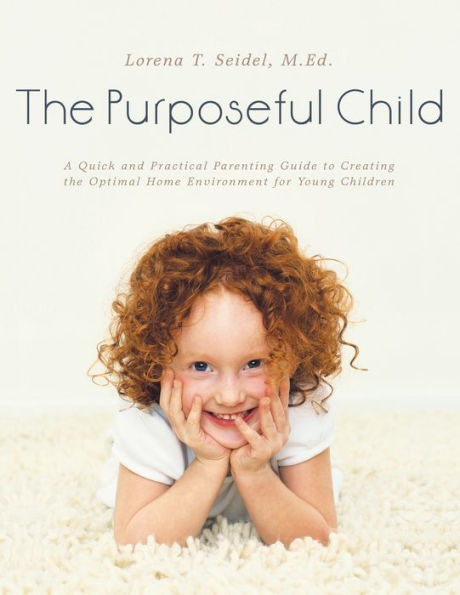 The Purposeful Child: A Quick And Practical Parenting Guide To Creating The Optimal Home Environment For Young Children