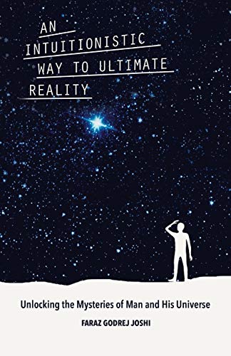 An Intuitionistic Way To Ultimate Reality: Unlocking The Mysteries Of Man And His Universe