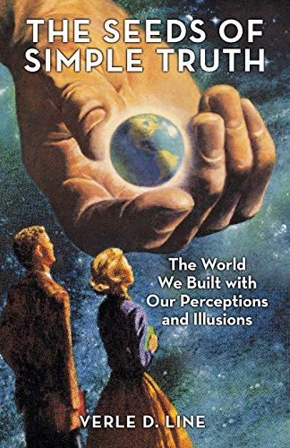 The Seeds Of Simple Truth: The World We Built With Our Perceptions And Illusions