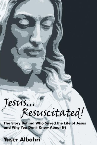 Jesus Resuscitated!: The Story Behind Who Saved The Life Of Jesus And Why You Don't Know About It?