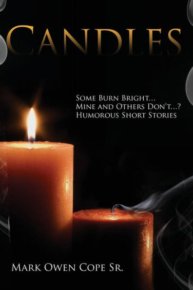 Candles: Some Burn Bright... Mine And Others Don't...? Humorous Short Stories By Mark Owen Cope Sr.