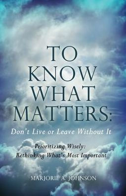 To Know What Matters: Don't Live Or Leave Without It: Prioritizing Wisely: Rethinking What's Most Important