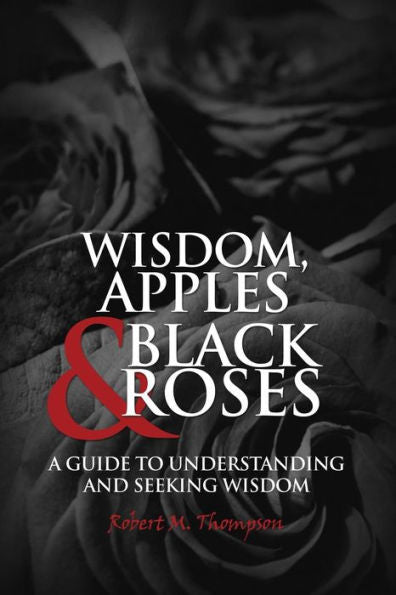 Wisdom, Apples & Black Roses: A Guide To Understanding And Seeking Wisdom