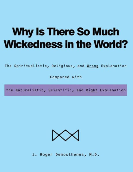 Why Is There So Much Wickedness In The World?: The Spiritualistic, Religious, And Wrong Explanation Compared With The Naturalistic, Scientific, And Right Explanation