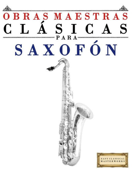 Obras Maestras Clásicas Para Saxofón: Piezas Fáciles De Bach, Beethoven, Brahms, Handel, Haydn, Mozart, Schubert, Tchaikovsky, Vivaldi Y Wagner (Spanish Edition)